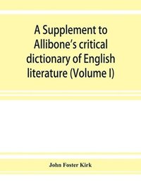 bokomslag A Supplement to Allibone's critical dictionary of English literature and British and American authors, living and deceased, from the earliest accounts to the latter half of the nineteenth century