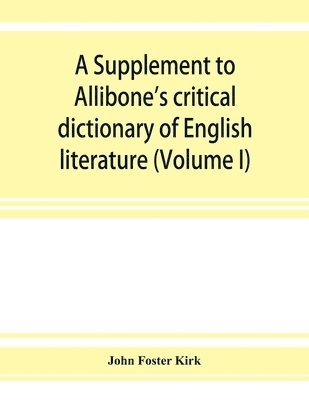 bokomslag A Supplement to Allibone's critical dictionary of English literature and British and American authors, living and deceased, from the earliest accounts to the latter half of the nineteenth century