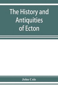 bokomslag The history and antiquities of Ecton, in the county of Northampton, (England)