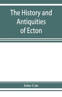 The history and antiquities of Ecton, in the county of Northampton, (England) 1