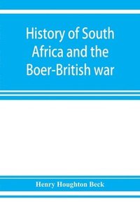 bokomslag History of South Africa and the Boer-British war. Blood and gold in Africa. The matchless drama of the dark continent from Pharaoh to Oom Paul. The Transvaal war and the final struggle between Briton