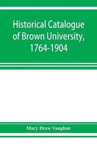 bokomslag Historical catalogue of Brown University, 1764-1904