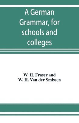 W H Fraser, W H Van Der Smissen - German grammar, for schools and colleges, Häftad