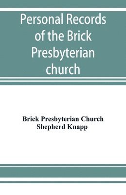 Personal records of the Brick Presbyterian church in the city of New York, 1809-1908, including births, baptisms, marriages, admissions to membership, dismissions, deaths, etc., arranged in alphabetical order