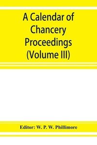 bokomslag A calendar of chancery proceedings. Bills and answers filed in the reign of King Charles the First (Volume III)