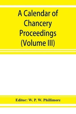 W P W Phillimore, W. P. W. Phillimore - calendar of chancery proceedings. Bills and answers filed in the reign of King Charles the First (Volume III), Häftad