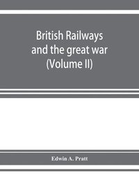 bokomslag British railways and the great war; organisation, efforts, difficulties and achievements (Volume II)