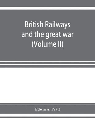 bokomslag British railways and the great war; organisation, efforts, difficulties and achievements (Volume II)