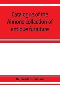 bokomslag Catalogue of the Aimone collection of antique furniture, objects of art and foreign models