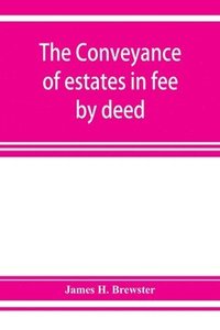bokomslag conveyance of estates in fee by deed; being a statement of the principles of law involved in the drafting and interpreting of deeds of conveyance and in the examination of title to real property
