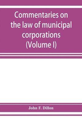 Commentaries on the law of municipal corporations (Volume I) 1