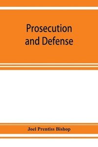 bokomslag Prosecution and defense; practical directions and forms for the grand-jury room, trial court, and court of appeal in criminal causes, with full citations of precedents from the reports and other books