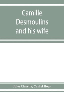 bokomslag Camille Desmoulins and his wife; passages from the history of the Dantonists founded upon new and hitherto unpublished documents