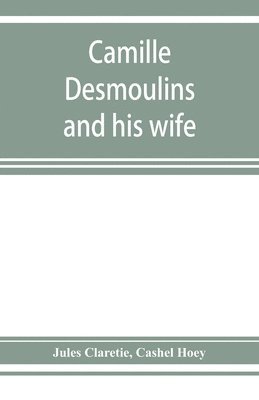 bokomslag Camille Desmoulins and his wife; passages from the history of the Dantonists founded upon new and hitherto unpublished documents