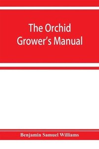 bokomslag The orchid-grower's manual, containing descriptions of the best species and varieties of orchidaceous plants in cultivation