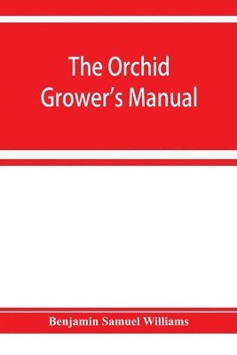 The orchid-grower's manual, containing descriptions of the best species and varieties of orchidaceous plants in cultivation 1