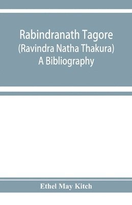 Rabindranath Tagore (Ravi&#772;ndra Na&#772;tha Tha&#772;kura); a bibliography 1