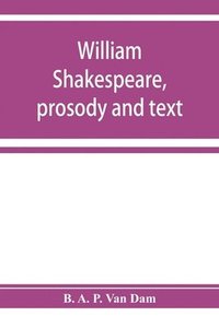 bokomslag William Shakespeare, prosody and text; an essay in criticism, being an introduction to a better editing and a more adequate appreciation of the works of the Elizabethan poets