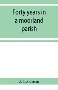 bokomslag Forty years in a moorland parish; reminiscences and researches in Danby in Cleveland