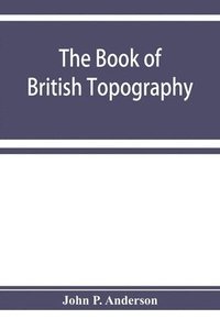 bokomslag The book of British Topography. A classified catalogue of the topographical works in the library of the British museum relating to Great Britain and Ireland