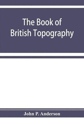 John P Anderson - book of British Topography. A classified catalogue of the topographical works in the library of the British museum relating to Great Britain and Ireland, Häftad