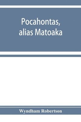 Pocahontas, alias Matoaka, and her descendants through her marriage at Jamestown, Virginia, in April, 1614, with John Rolfe, gentleman; including the names of Alfriend, Archer, Bentley, Bernard, 1