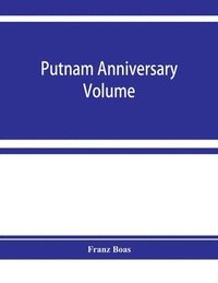 bokomslag Putnam anniversary volume; anthropological essays presented to Frederic Ward Putnam in honor of his seventieth birthday, April 16, 1909