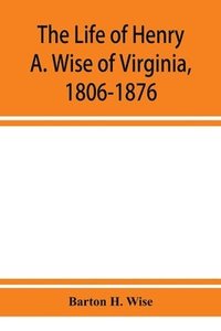 bokomslag The life of Henry A. Wise of Virginia, 1806-1876