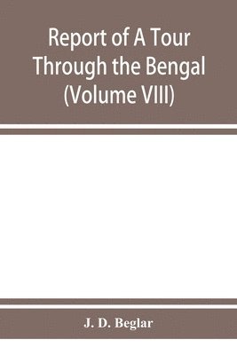 Report of A Tour Through the Bengal Provinces of Patna, Gaya, Mongir, and Bhagalpur; The Santal Parganas, Manbhum, Singhbhum, and Birbhum; Bankura, Raniganj, Bardwan, and Hughli in 1872-73 (Volume 1