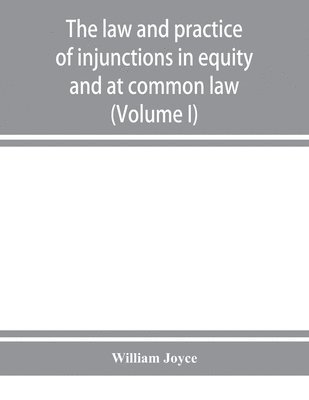 William Joyce - law and practice of injunctions in equity and at common law (Volume I), Häftad