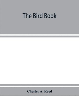 bokomslag The bird book, illustrating in natural colors more than seven hundred North American birds, also several hundred photographs of their nests and eggs