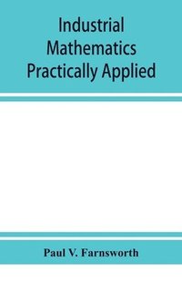 bokomslag Industrial mathematics practically applied; an instruction and reference book for students in manual training, industrial and technical schools, and for home study