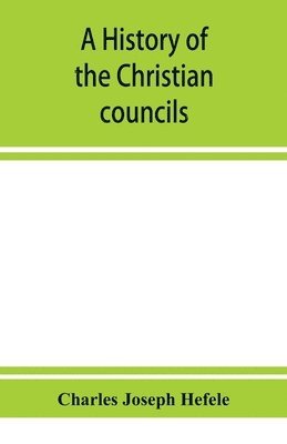 A history of the Christian councils, from the original documents To the close of the Council of Nicaea, A.D. 325. 1