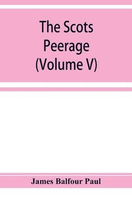 bokomslag Scots peerage; founded on Wood's edition of Sir Robert Douglas's peerage of Scotland; containing an historical and genealogical account of the nobility of that kingdom (Volume V)