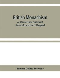 bokomslag British monachism; or, Manners and customs of the monks and nuns of England