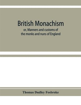 bokomslag British monachism; or, Manners and customs of the monks and nuns of England