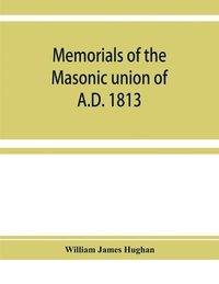 bokomslag Memorials of the masonic union of A.D. 1813, consisting of an introduction on freemasonry in England; the articles of union; constitutions of the United Grand Lodge of England, A.D. 1815, and other...