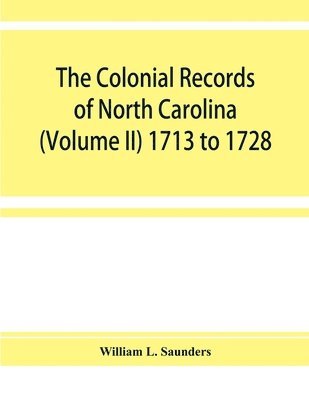 The Colonial records of North Carolina (Volume II) 1713 to 1728 1