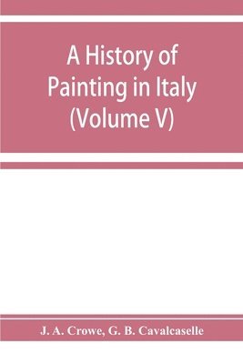 bokomslag A history of painting in Italy; Umbria, Florence and Siena from the second to the sixteenth century (Volume V)