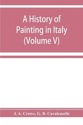 history of painting in Italy; Umbria, Florence and Siena from the second to the sixteenth century (Volume V)