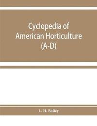 bokomslag Cyclopedia of American horticulture, comprising suggestions for cultivation of horticultural plants, descriptions of the species of fruits, vegetables, flowers, and ornamental plants sold in the