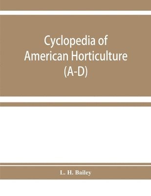 L H Bailey - Cyclopedia of American horticulture, comprising suggestions for cultivation of horticultural plants, descriptions of the species of fruits, vegetables, flowers, and ornamental plants sold in the United States and Canada, together with geographical and biog, Häftad