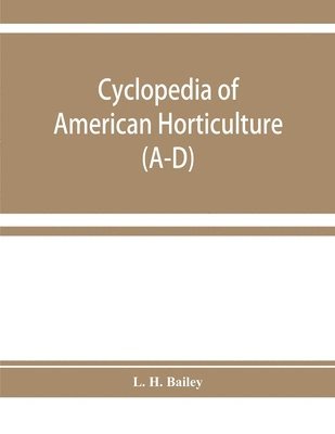 bokomslag Cyclopedia of American horticulture, comprising suggestions for cultivation of horticultural plants, descriptions of the species of fruits, vegetables, flowers, and ornamental plants sold in the