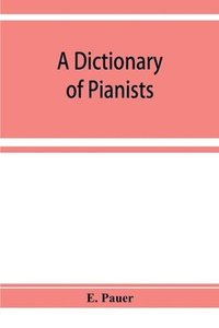 bokomslag A Dictionary of Pianists and Composers for the Pianoforte