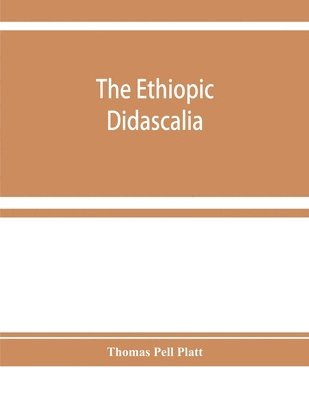 Ethiopic Didascalia; or, the Ethiopic version of the Apostolical constitutions, received in the church of Abyssinia