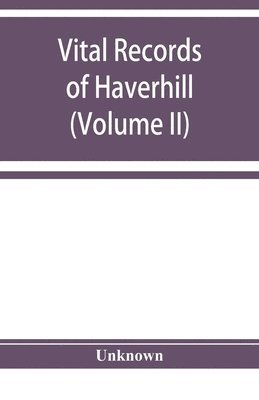 bokomslag Vital records of Haverhill, Massachusetts, to the end of the year 1849 (Volume II) Marriages and Deaths