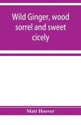 bokomslag Wild ginger, wood sorrel and sweet cicely; stories of many types, new to the printer's types; A Specific for Commercial Malaria, A Preventive of Moral Indigestion, A Cure for Social Paresis, the Ca...