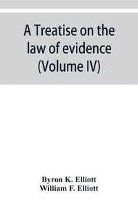 bokomslag A treatise on the law of evidence; being a consideration of the nature and general principles of evidence, the instruments of evidence and the rules governing the production, delivery and use of