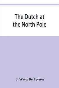 bokomslag The Dutch at the North pole and the Dutch in Maine. A paper read before the New York historical society, 3d March, 1857