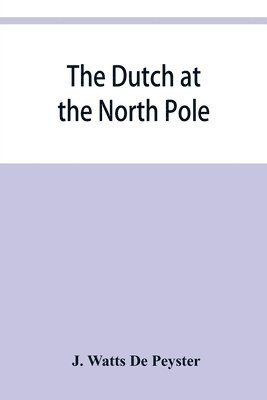 bokomslag The Dutch at the North pole and the Dutch in Maine. A paper read before the New York historical society, 3d March, 1857